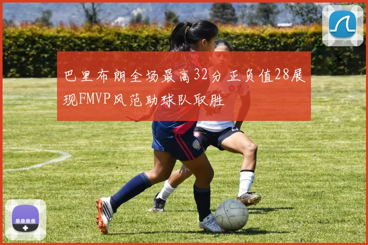 巴里布朗全场最高32分正负值28展现FMVP风范助球队取胜