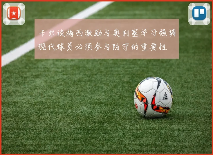 卡尔谈梅西激励与奥利塞学习强调现代球员必须参与防守的重要性