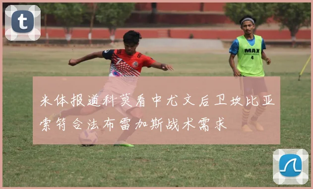 米体报道科莫看中尤文后卫坎比亚索符合法布雷加斯战术需求
