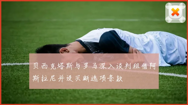 贝西克塔斯与罗马深入谈判租借阿斯拉尼并设买断选项条款