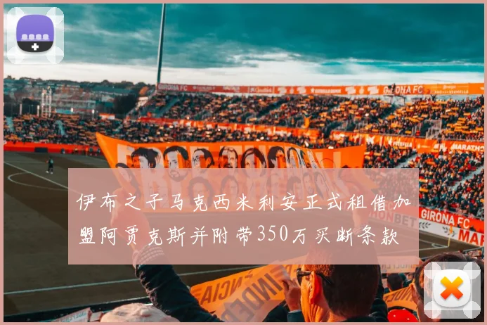 伊布之子马克西米利安正式租借加盟阿贾克斯并附带350万买断条款