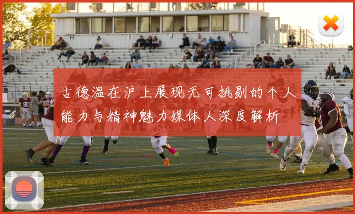 古德温在沪上展现无可挑剔的个人能力与精神魅力媒体人深度解析