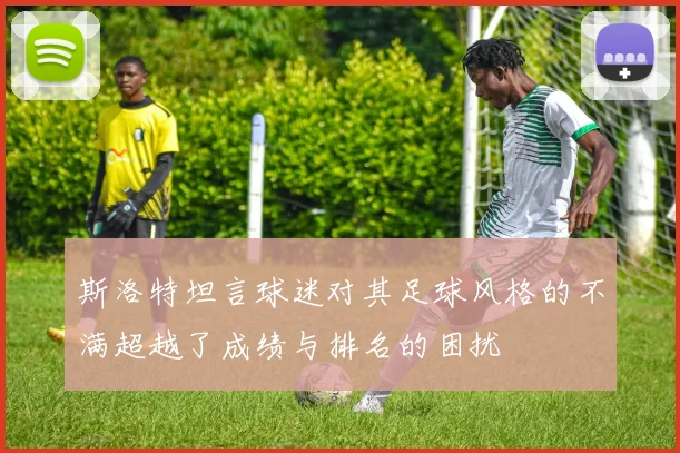 斯洛特坦言球迷对其足球风格的不满超越了成绩与排名的困扰
